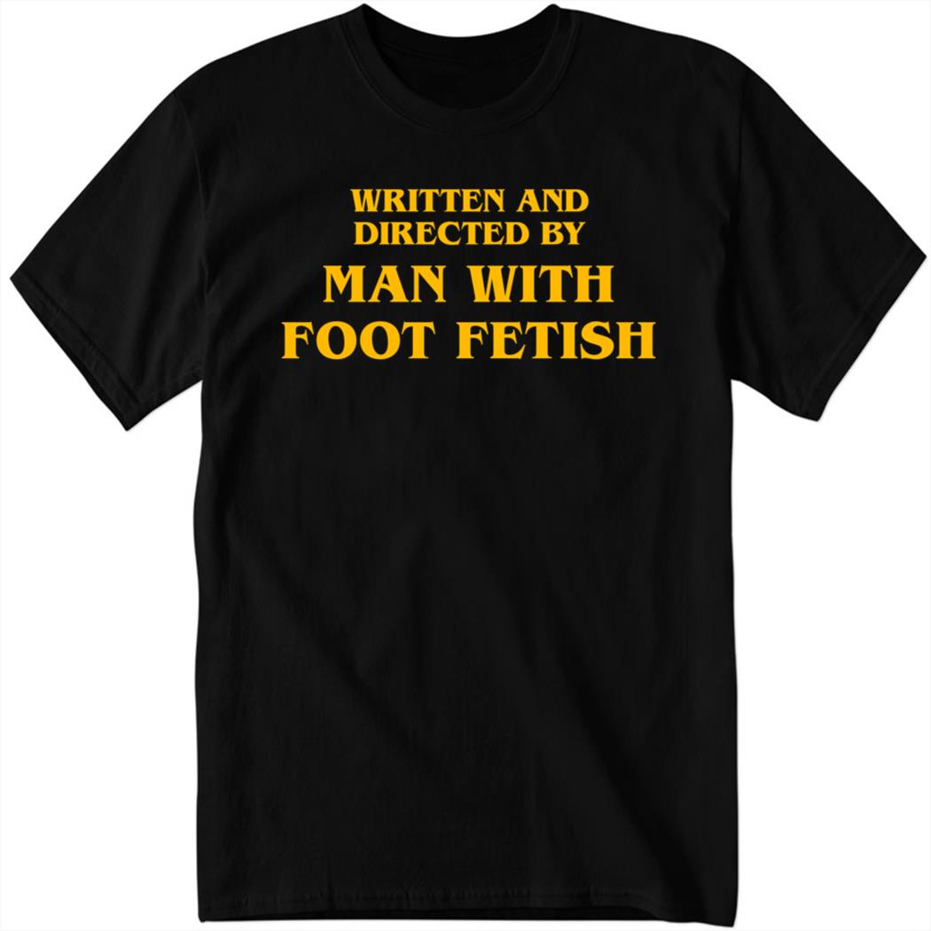Written And Directed By Man With Foot Fetish Shirt