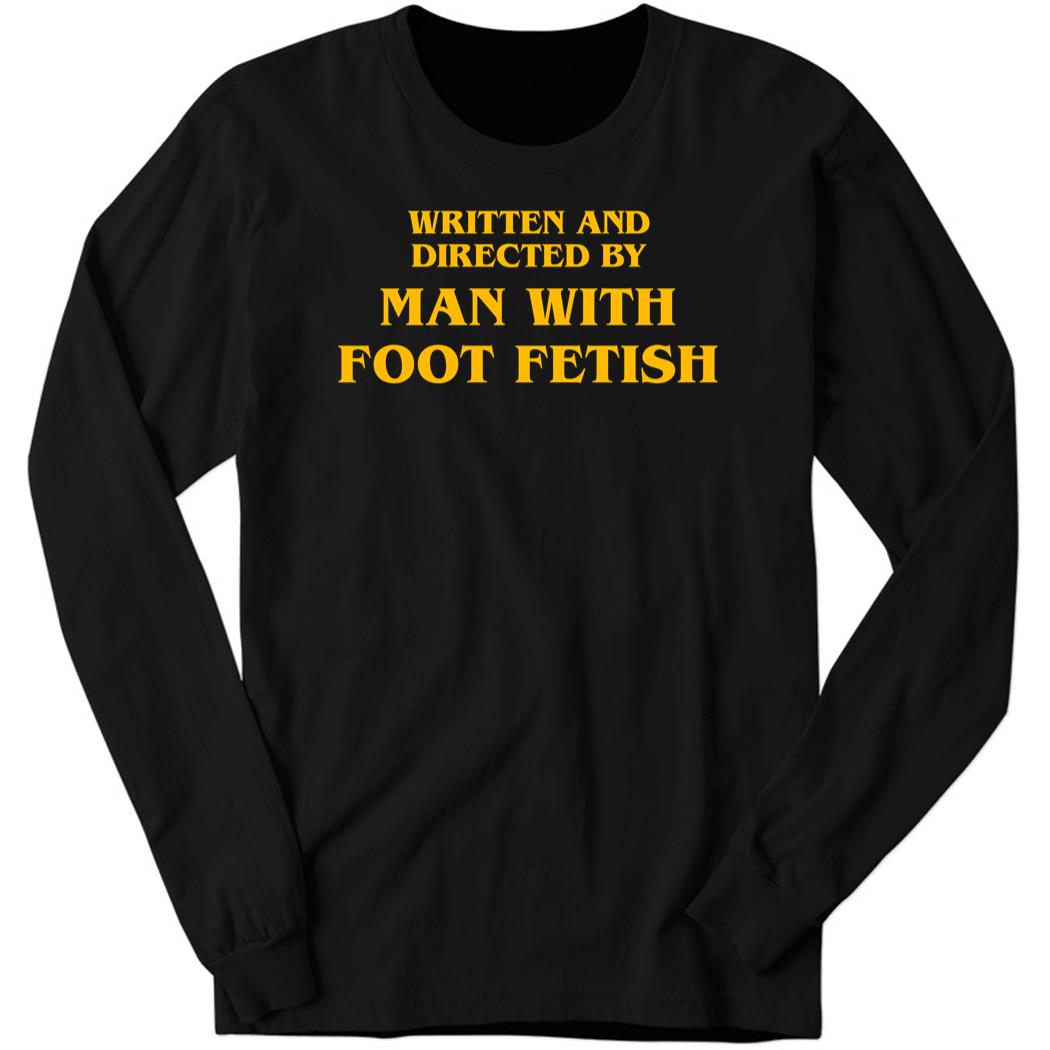 Written And Directed By Man With Foot Fetish Long Sleeve Shirt