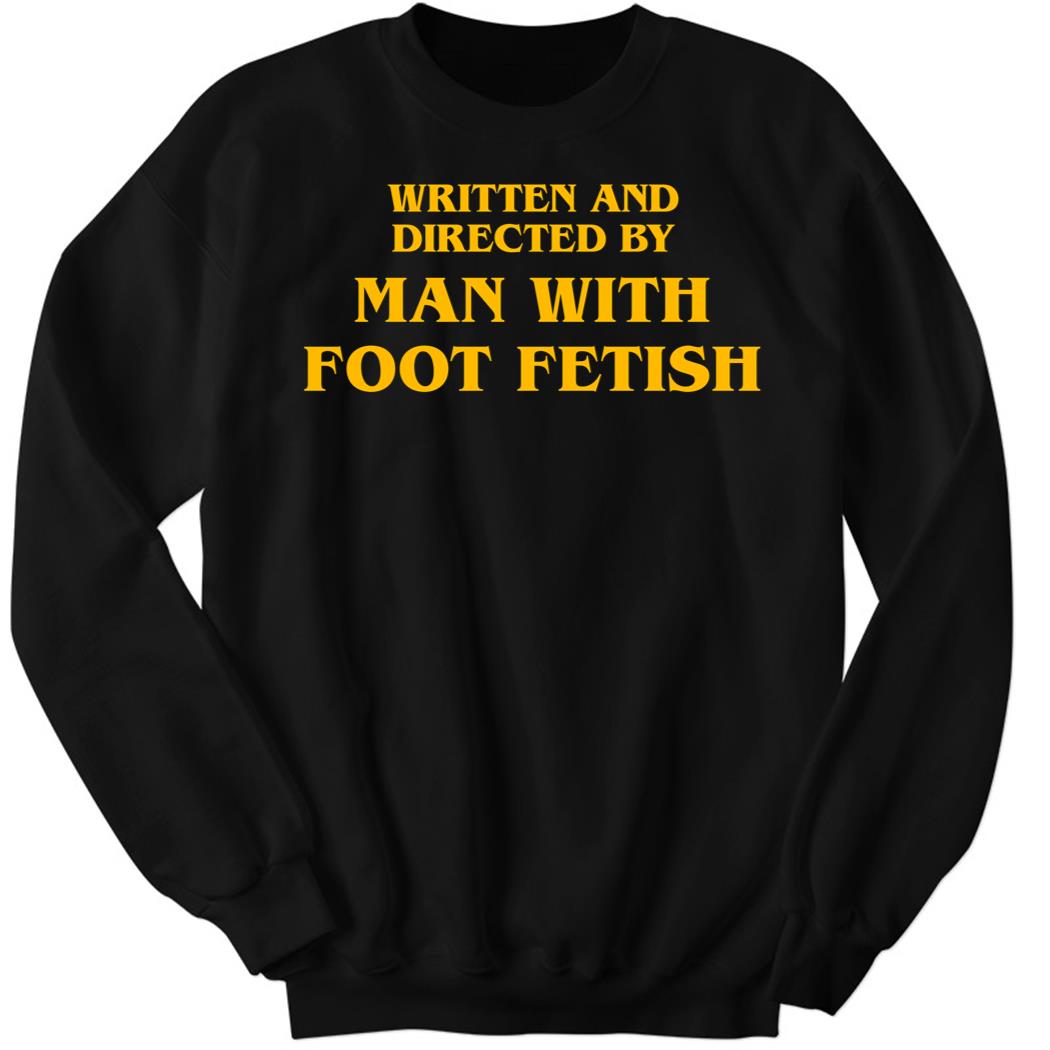 Written And Directed By Man With Foot Fetish Sweatshirt