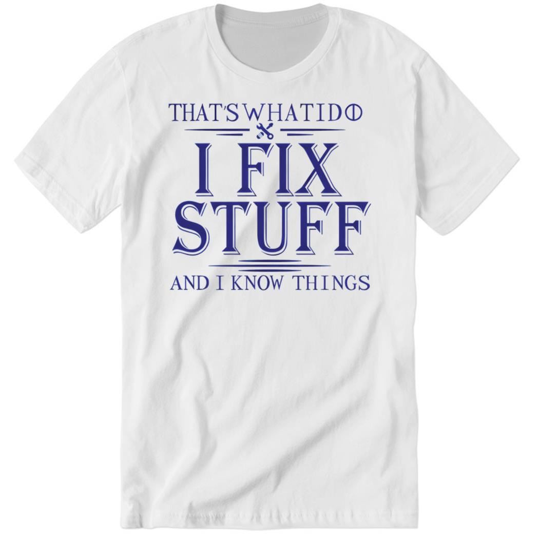 That’s What I Do I Fix Stuff And I Know Things Premium SS Shirt