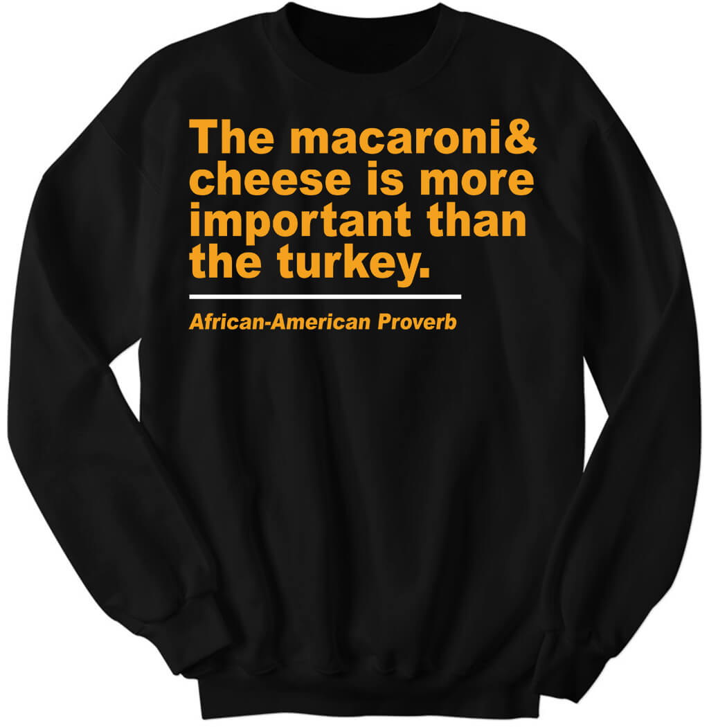 The Macaroni And Cheese Is More Important Than The Turkey Sweatshirt