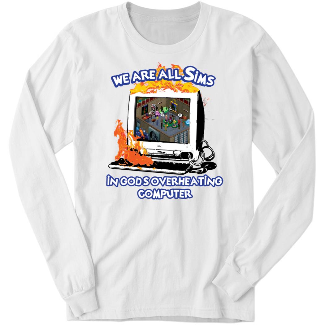We Are All Sims In God’s Overheating Computer Long Sleeve Shirt