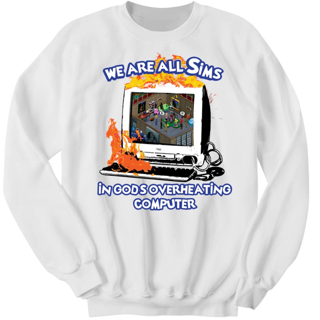 We Are All Sims In God’s Overheating Computer Sweatshirt