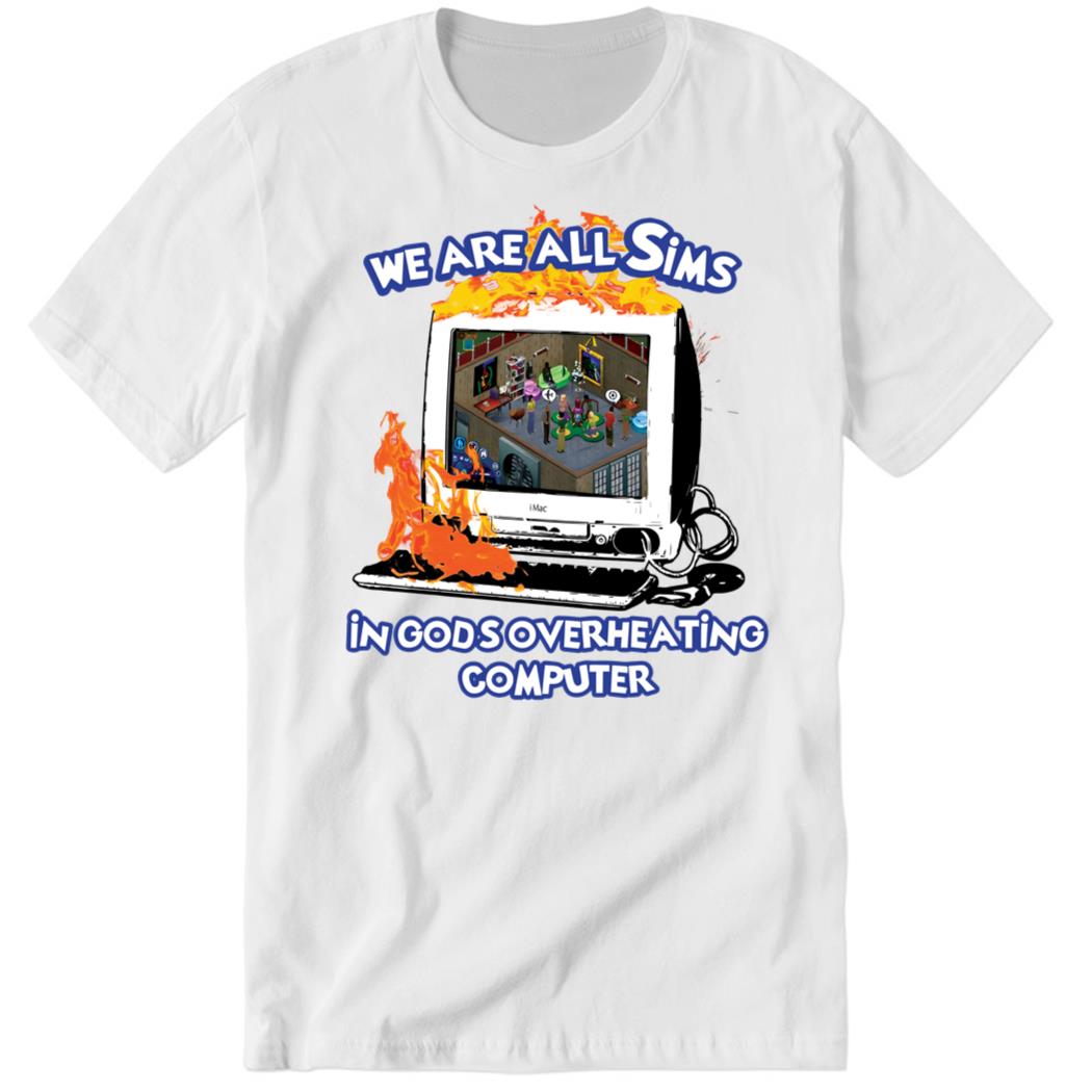 We Are All Sims In God’s Overheating Computer Premium SS Shirt