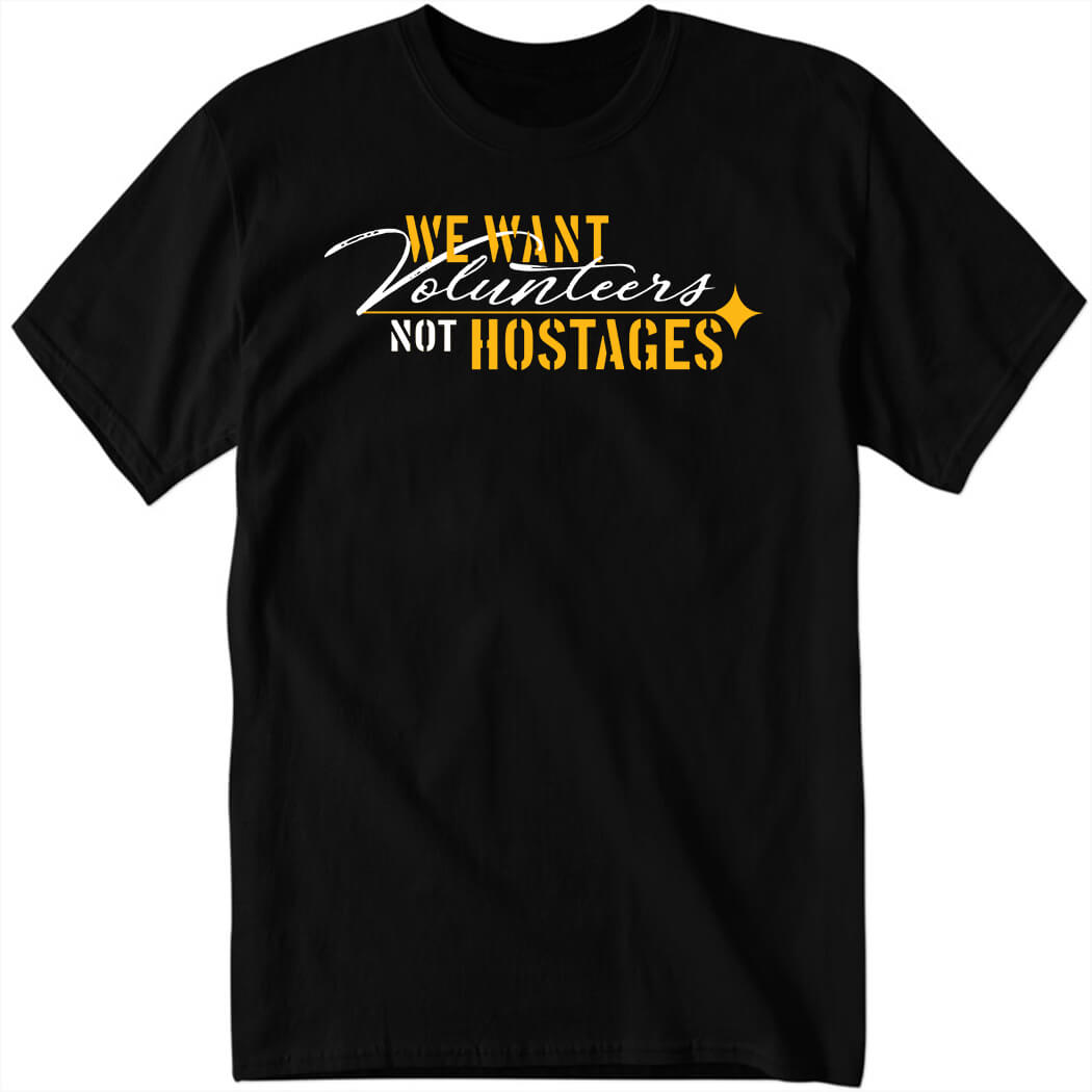 We Want Volunteers Not Hostages Shirt