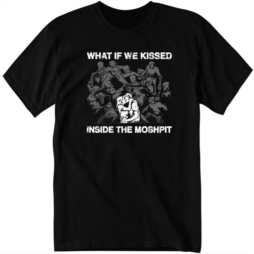 What If We Kissed At The Moshpit Shirt