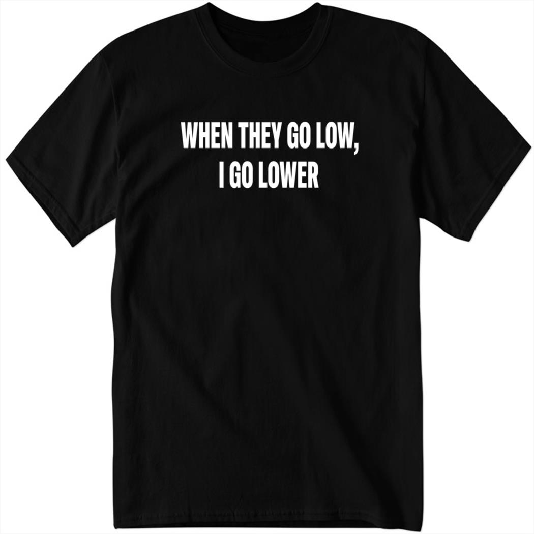 When They Go Low I Go Lower Black Shirt
