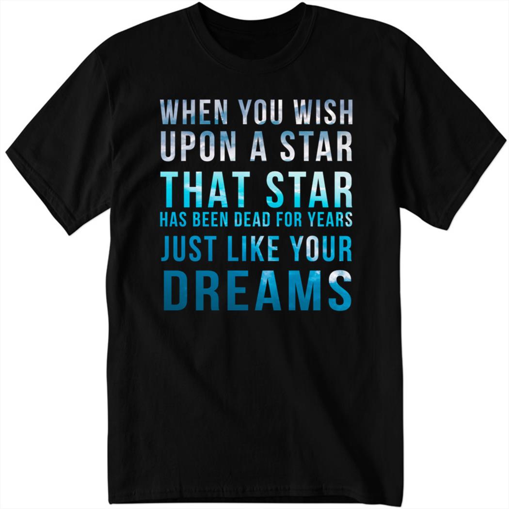 When You Wish Upon A Star That Star Has Been Dead For Years Just Like Your Dreams Shirt