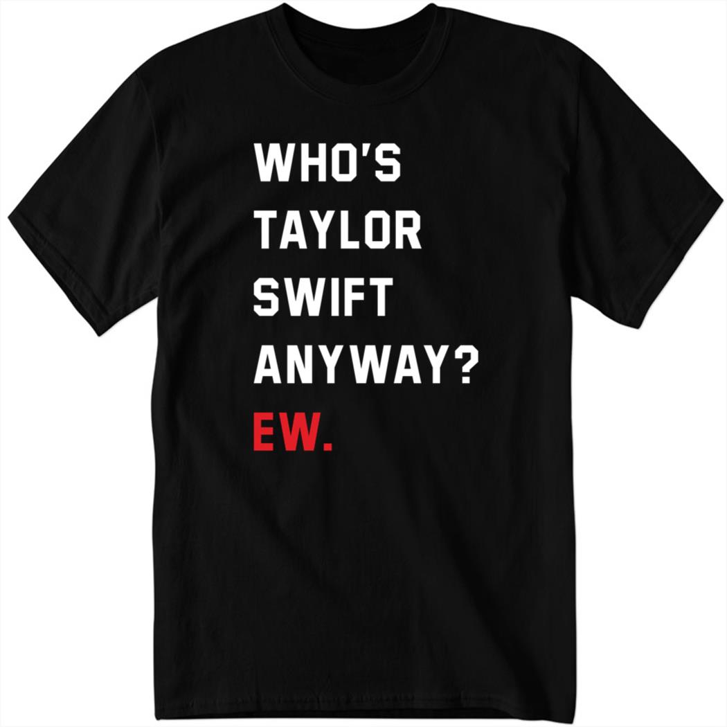Who’s Taylor Swift Anyway Ew Black Shirt