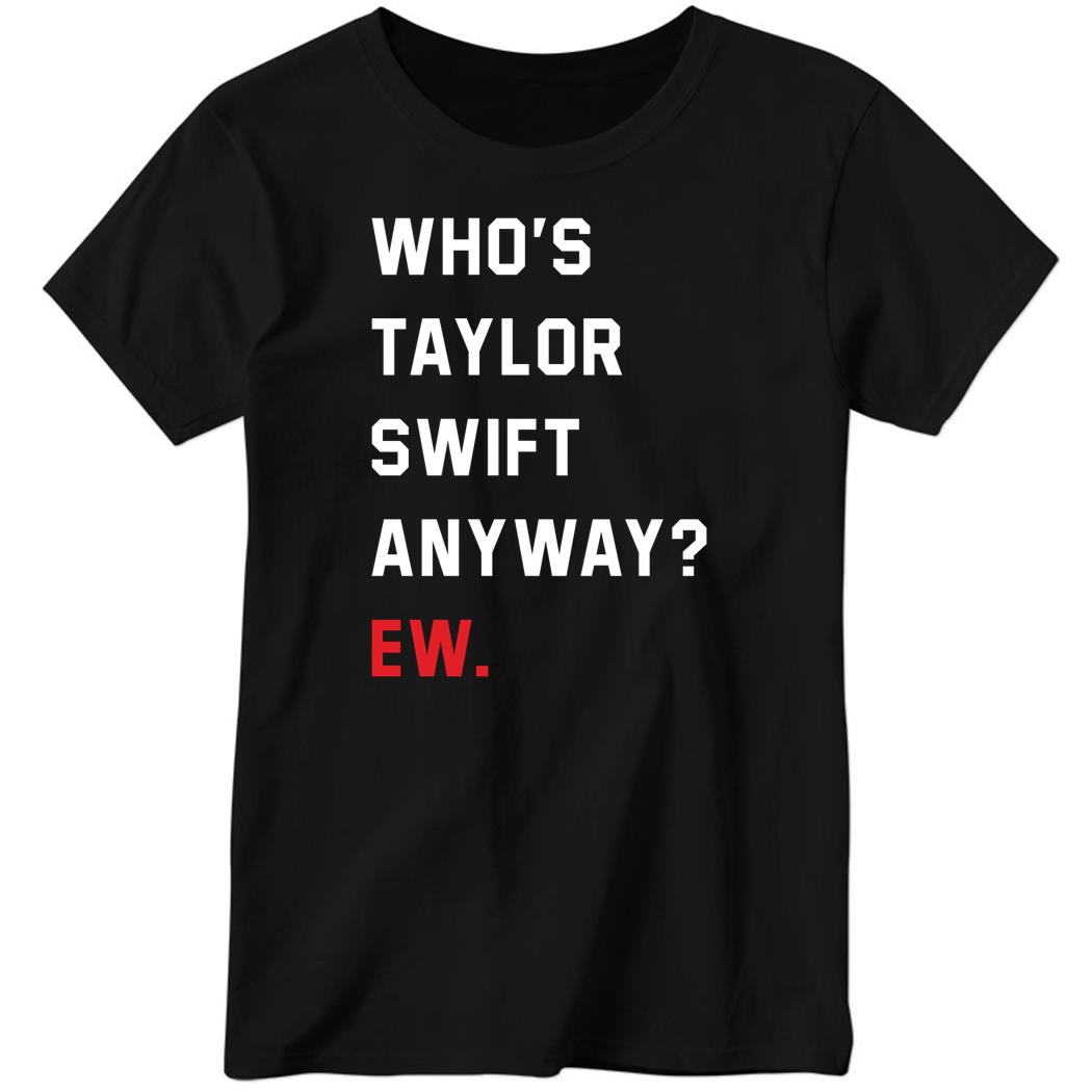 Who’s Taylor Swift Anyway Ew Black Ladies Boyfriend Shirt