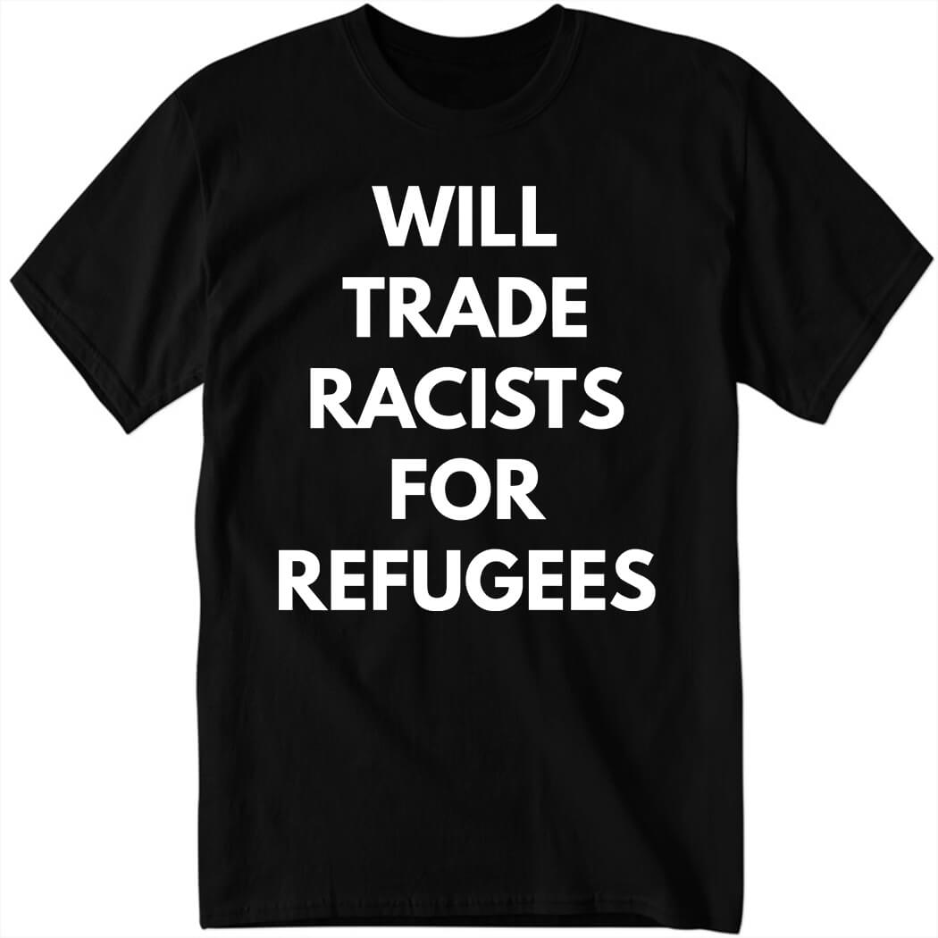 Will Trade Racists For Refugees Shirt