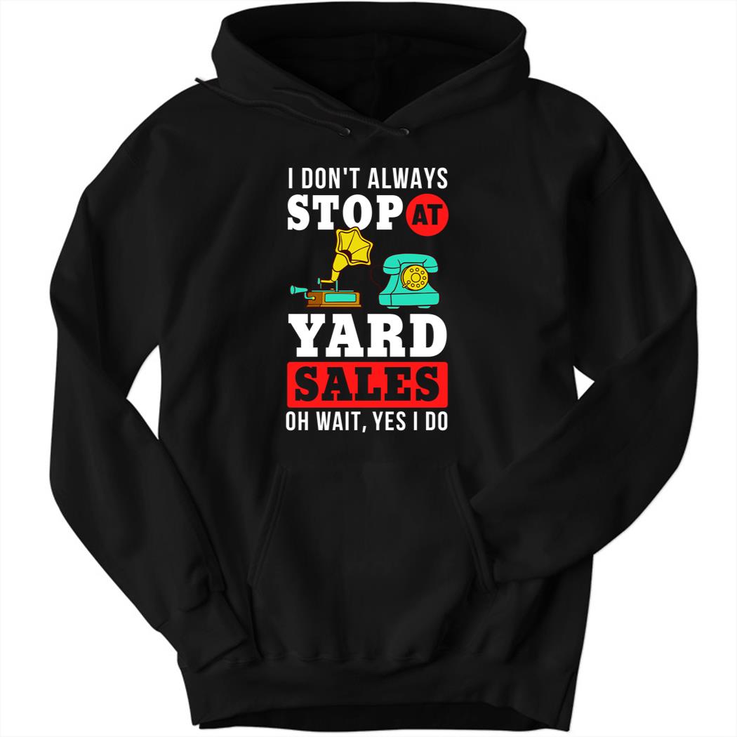 Yard Sale Sign, I Don’t Always Stop At Yard Sale Oh Wait Yes I Do Hoodie