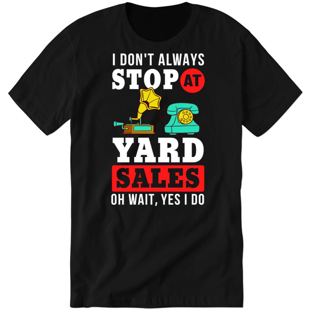 Yard Sale Sign, I Don’t Always Stop At Yard Sale Oh Wait Yes I Do Premium SS T-Shirt