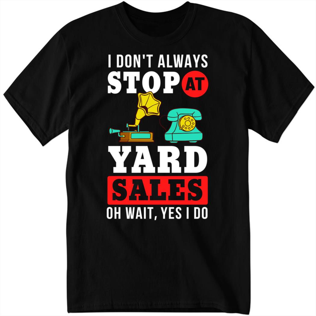 Yard Sale Sign, I Don’t Always Stop At Yard Sale Oh Wait Yes I Do Premium Shirt