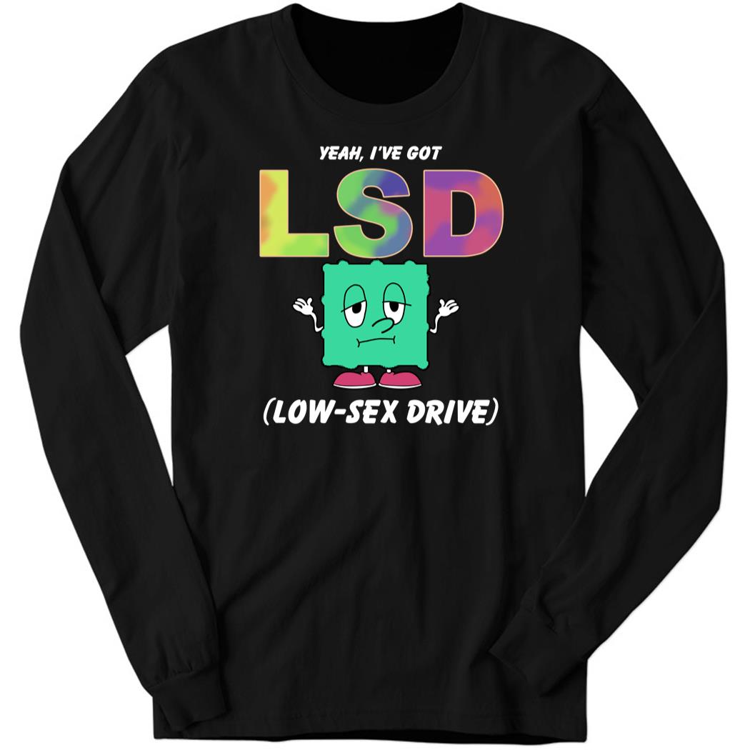 Yeah I’ve Got Low Sex Drive Long Sleeve Shirt