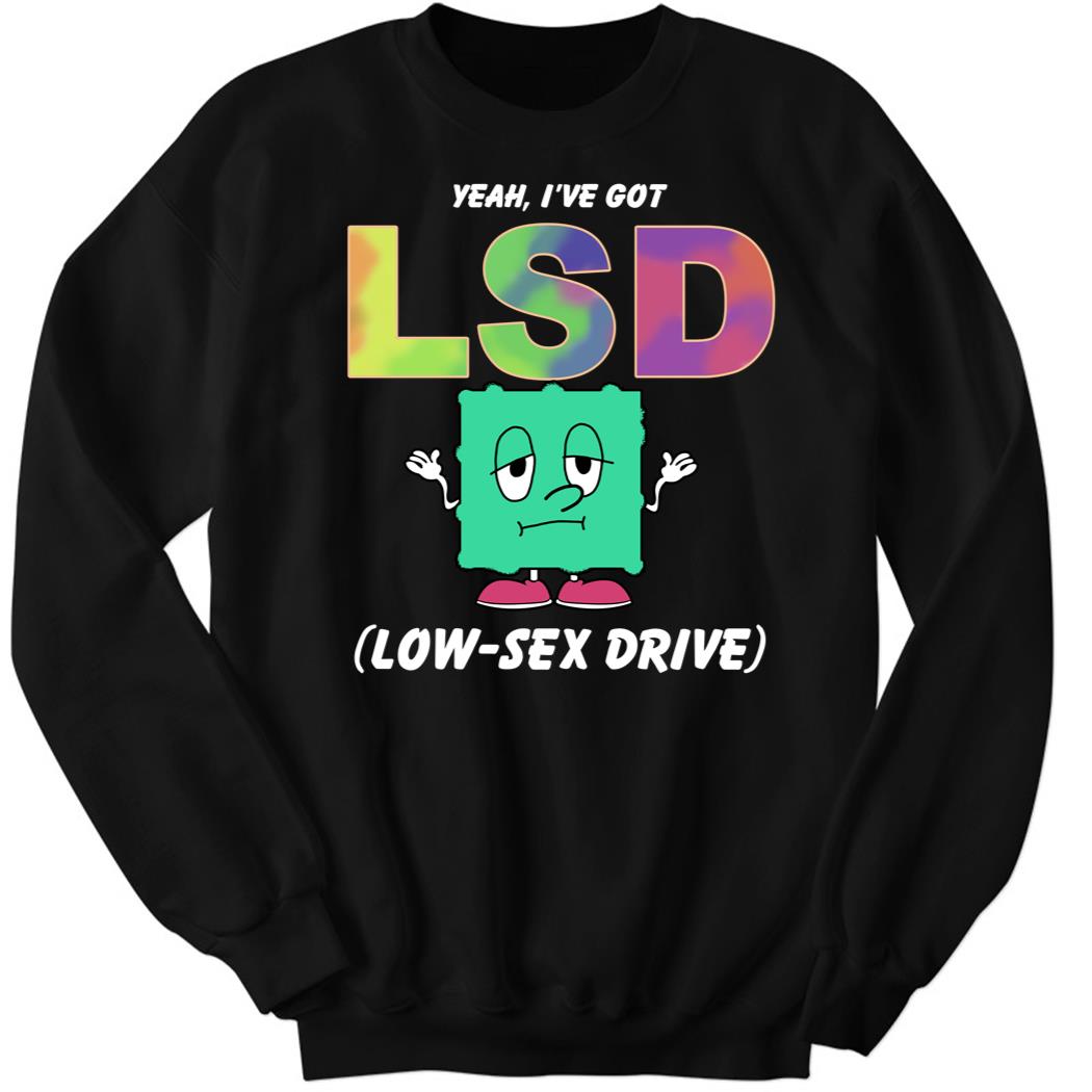 Yeah I’ve Got Low Sex Drive Sweatshirt