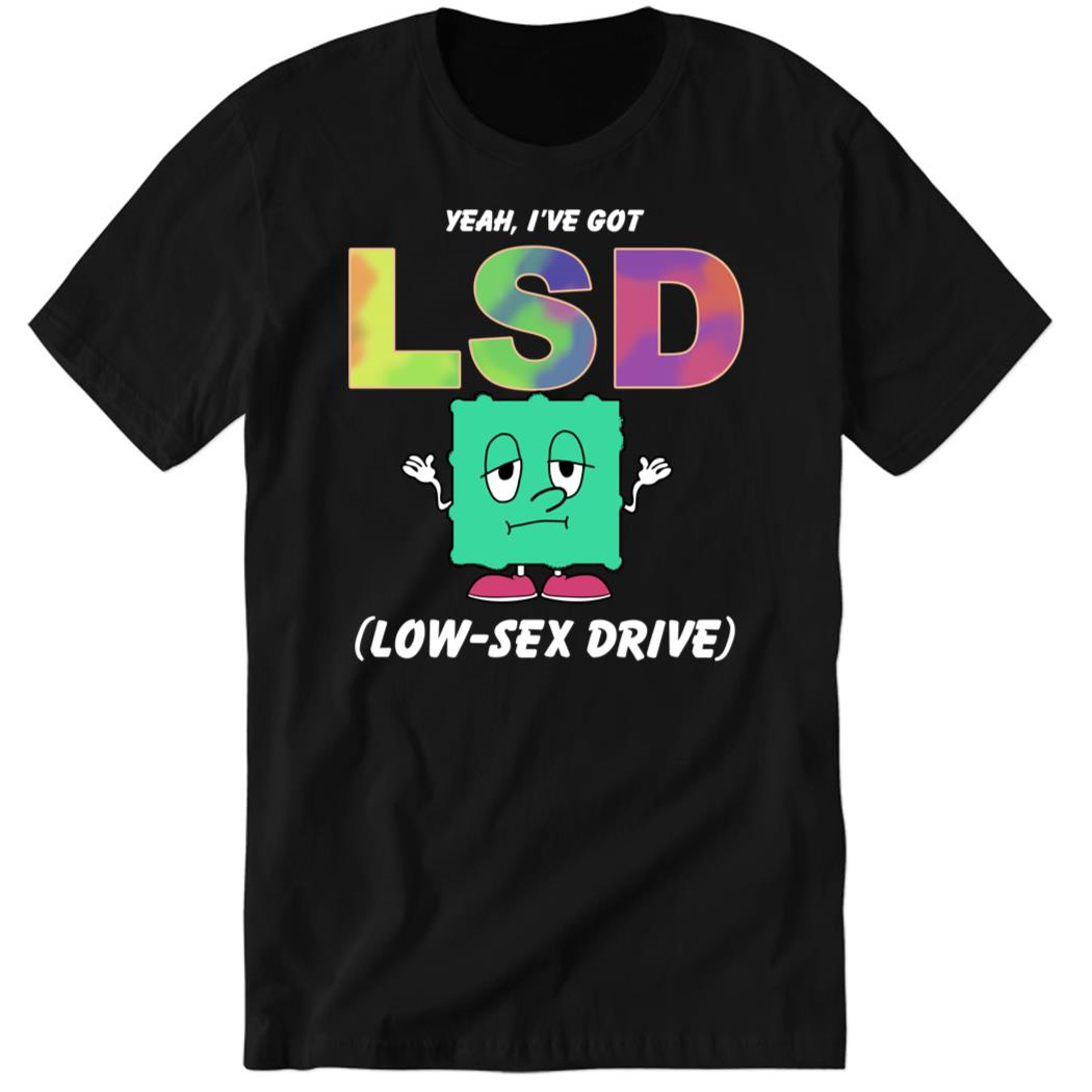 Yeah I’ve Got Low Sex Drive Premium SS T-Shirt