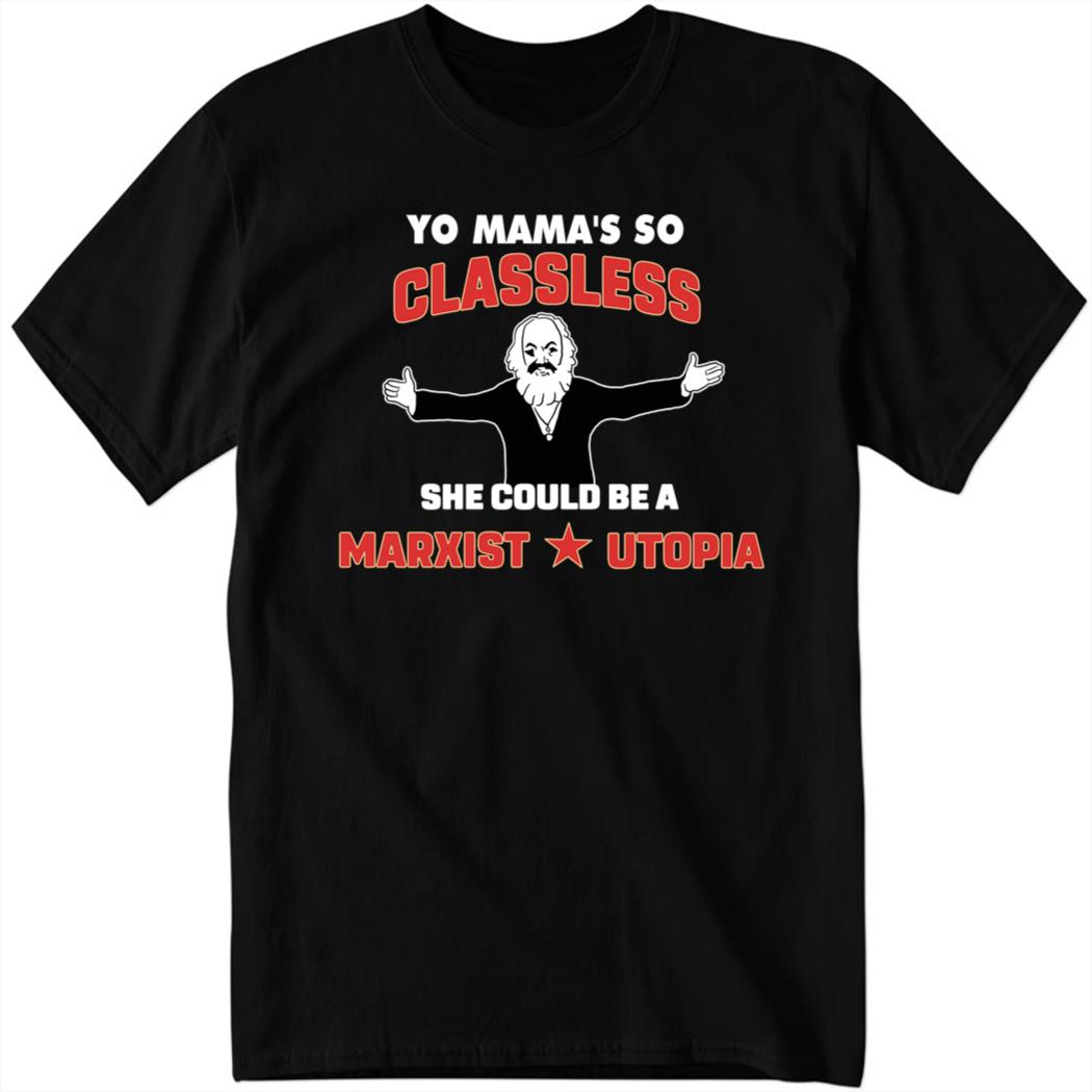 Yo Mama’s So Classless She Could Be A Marxist Utopia Shirt