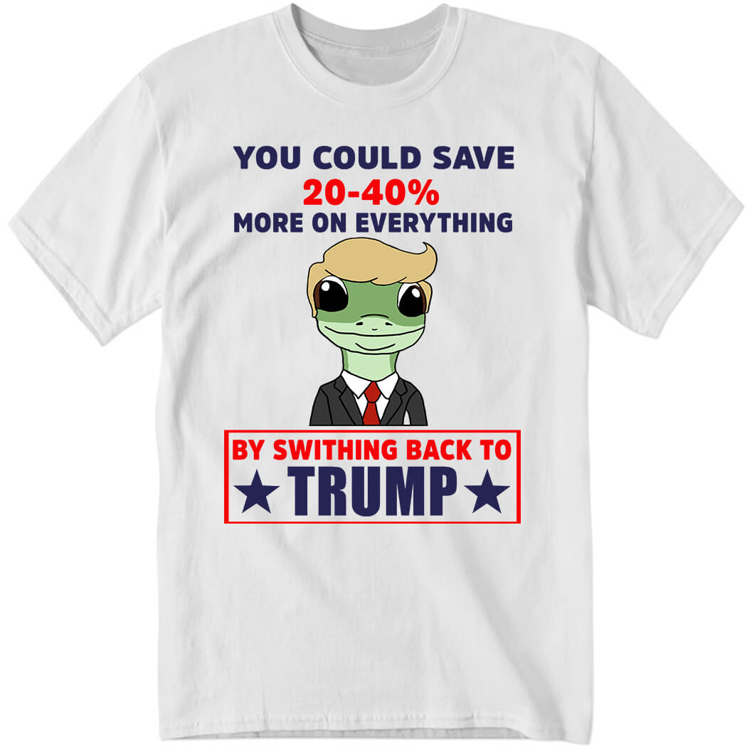 You Could Save 20-40% More On Everything By Switching Back To Tr*mp Shirt