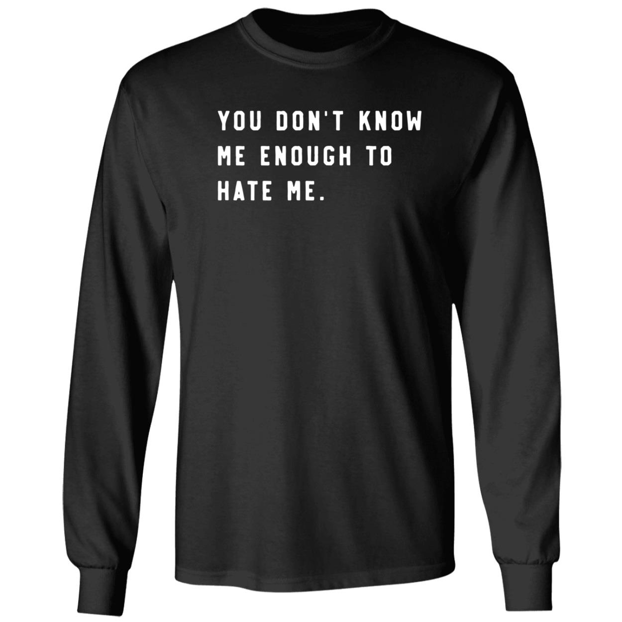 You Don’t Know Me Enough To Hate Me Long Sleeve Shirt