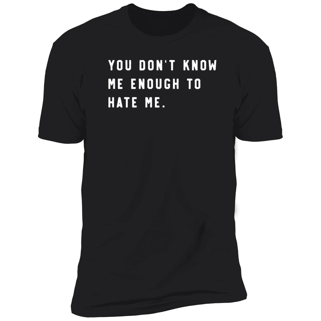You Don’t Know Me Enough To Hate Me Premium SS T-Shirt