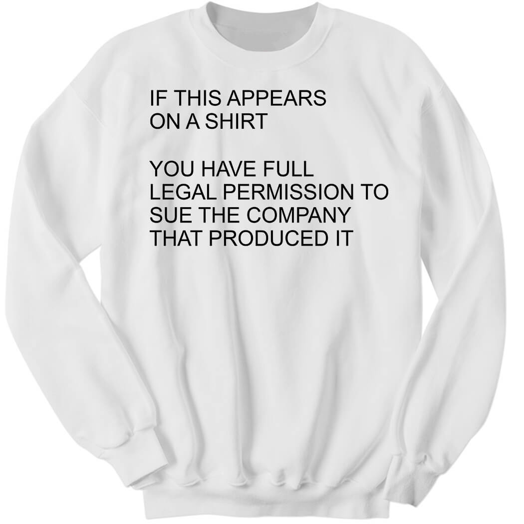 You Have Full Legal Permission To Sue The Company That Produced It Sweatshirt