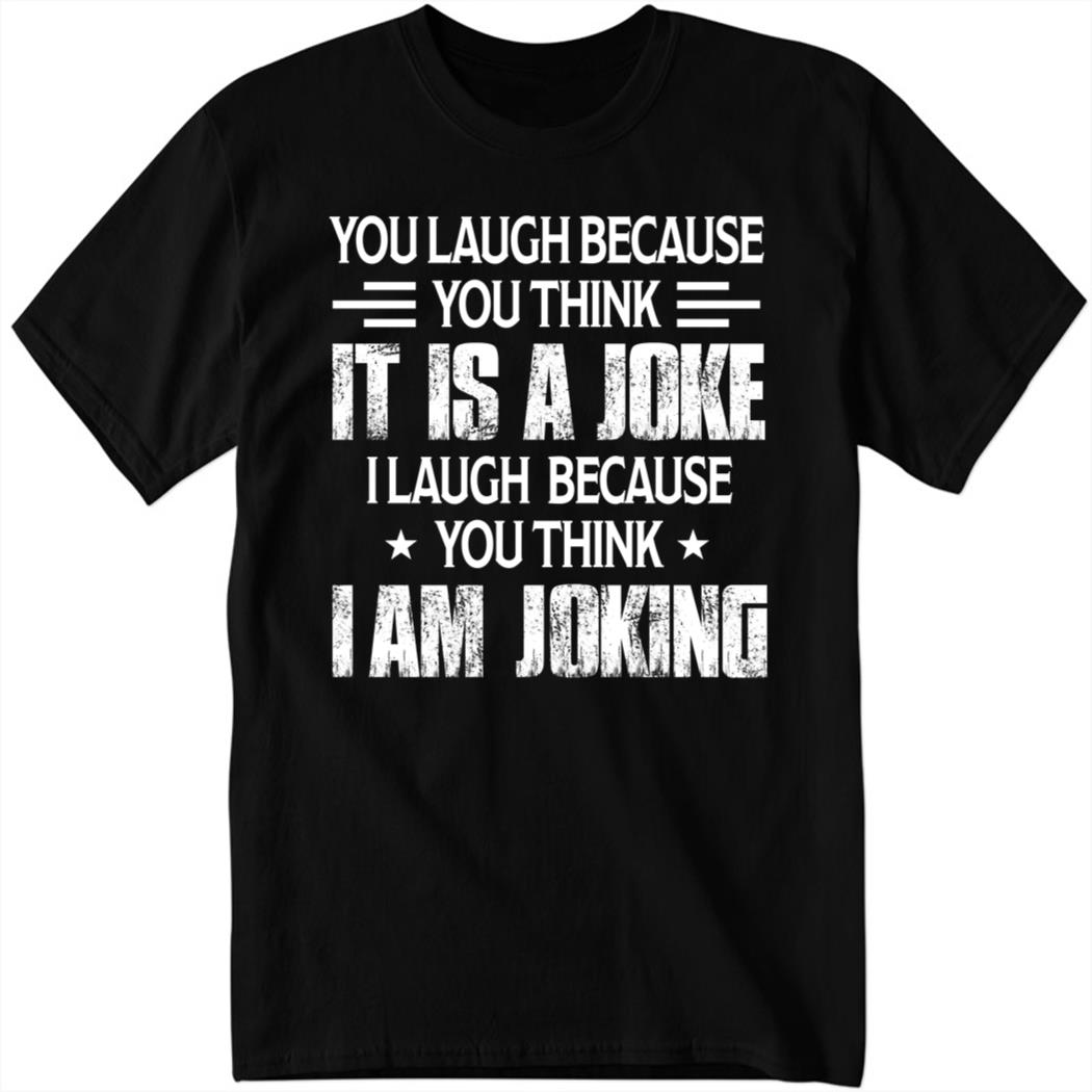 You Laugh Because You Think It Is A Joke I Laugh Because You Think I Am Joking
