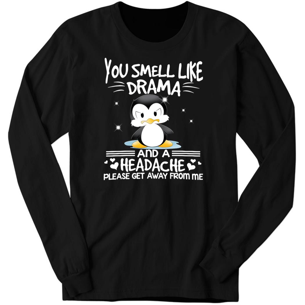 You Smell Like Drama And A Headache Please Get Away From Me Long Sleeve Shirt