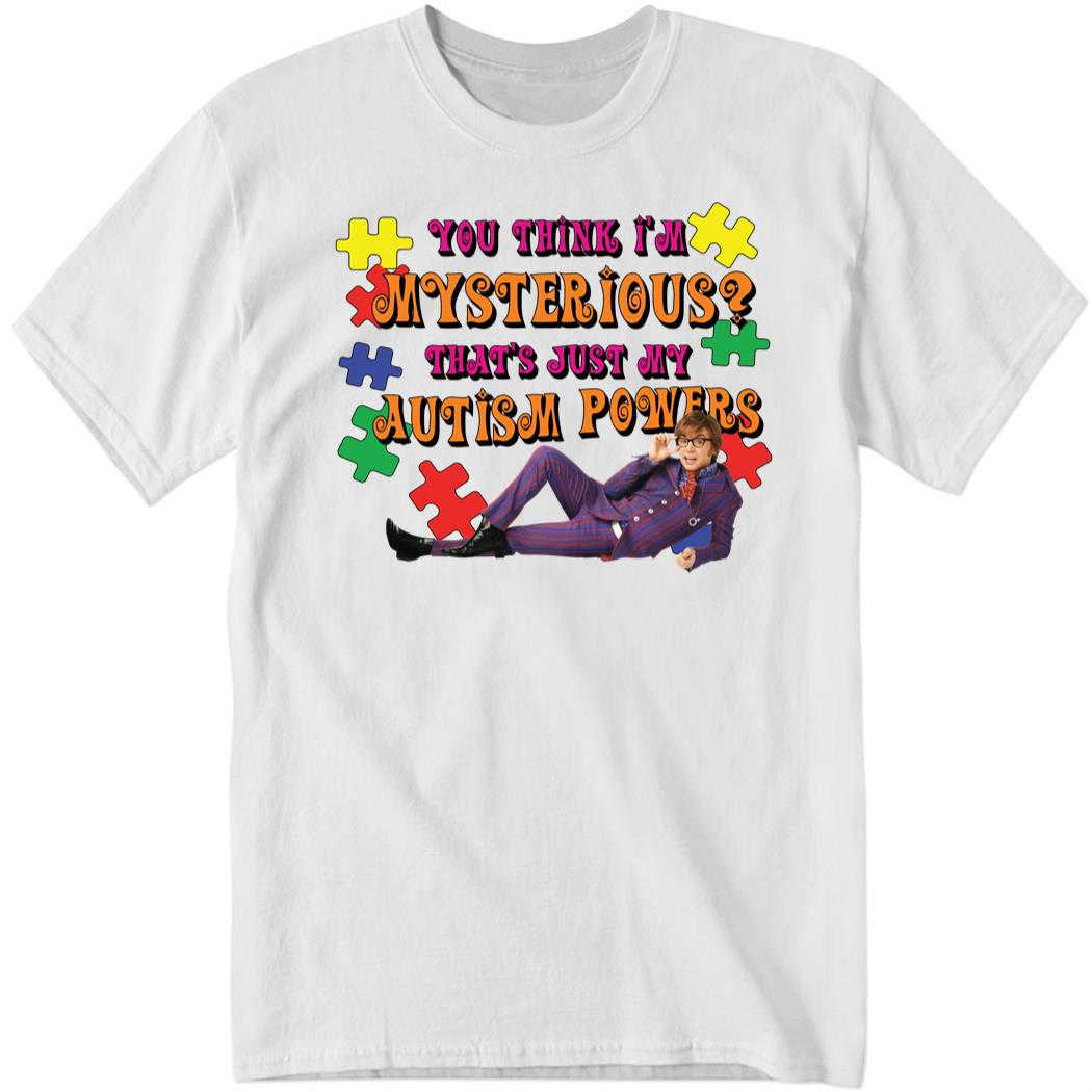 You Think I’m Mysterious, That’s Just My Autism Powers Shirt