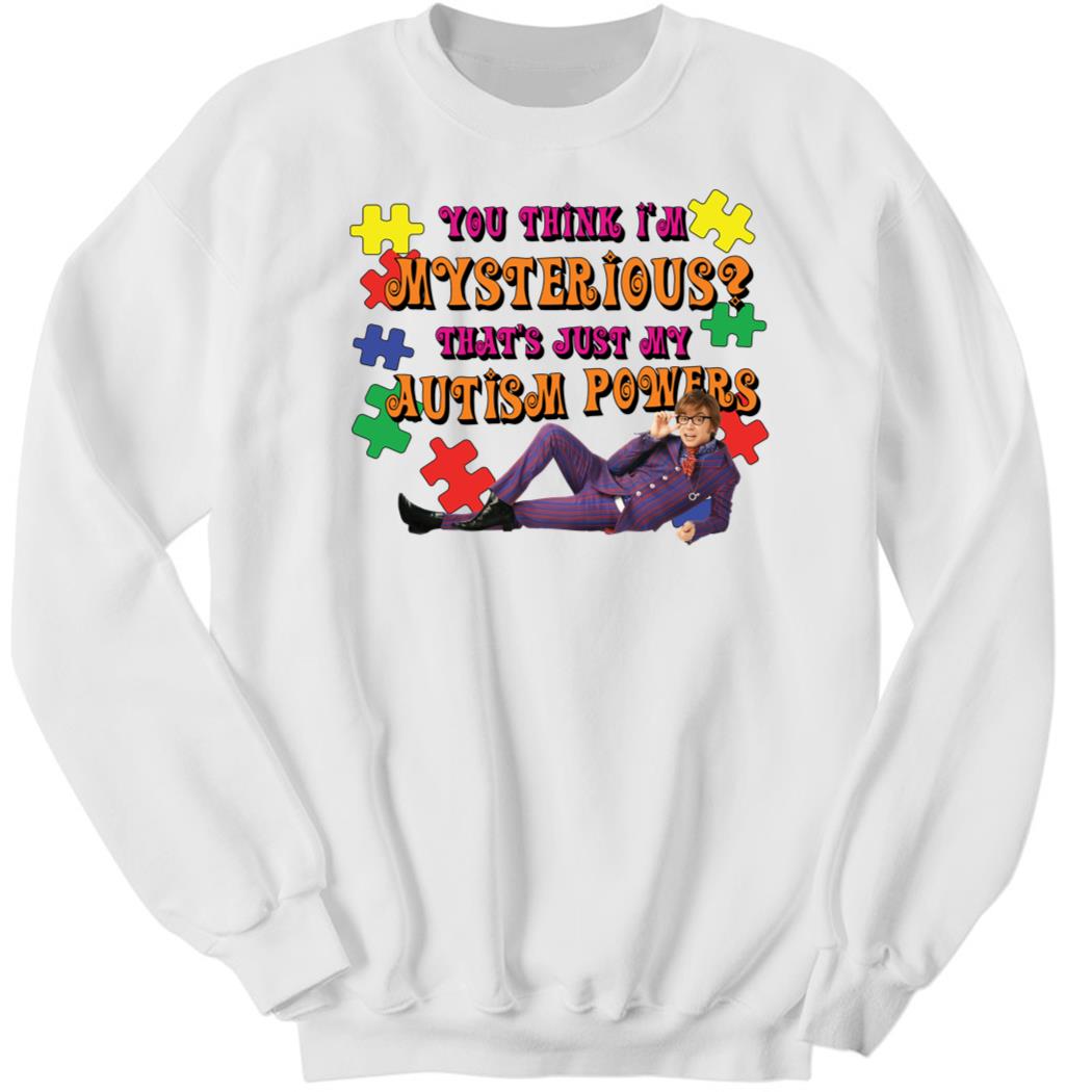 You Think I’m Mysterious, That’s Just My Autism Powers Sweatshirt