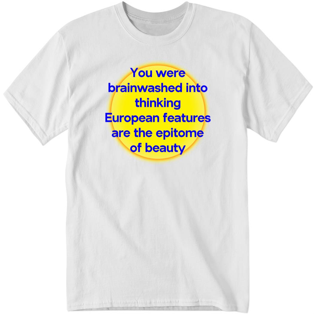 You Were Brainwashed Into Thinking European Features Shirt