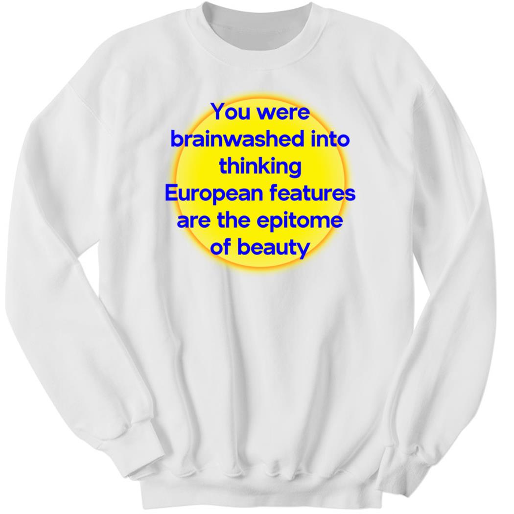 You Were Brainwashed Into Thinking European Features Sweatshirt