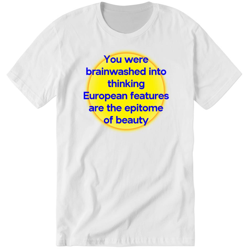 You Were Brainwashed Into Thinking European Features Premium SS T-Shirt