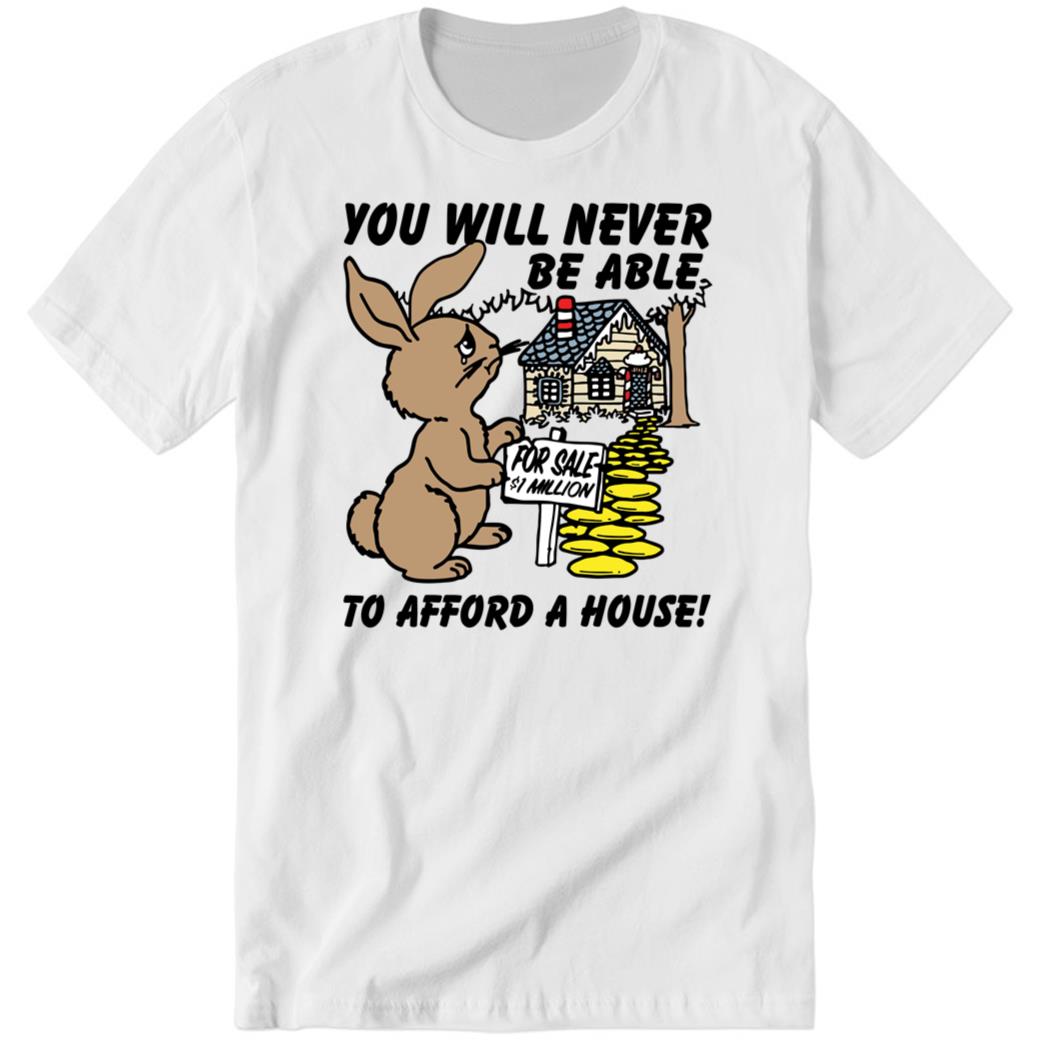 You Will Never Be Able To Afford A House Premium SS Shirt