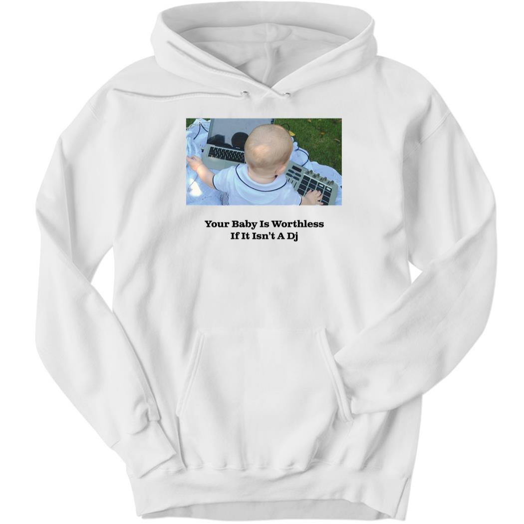 Your Baby Is Worthless If It Isn’t A Dj Hoodie