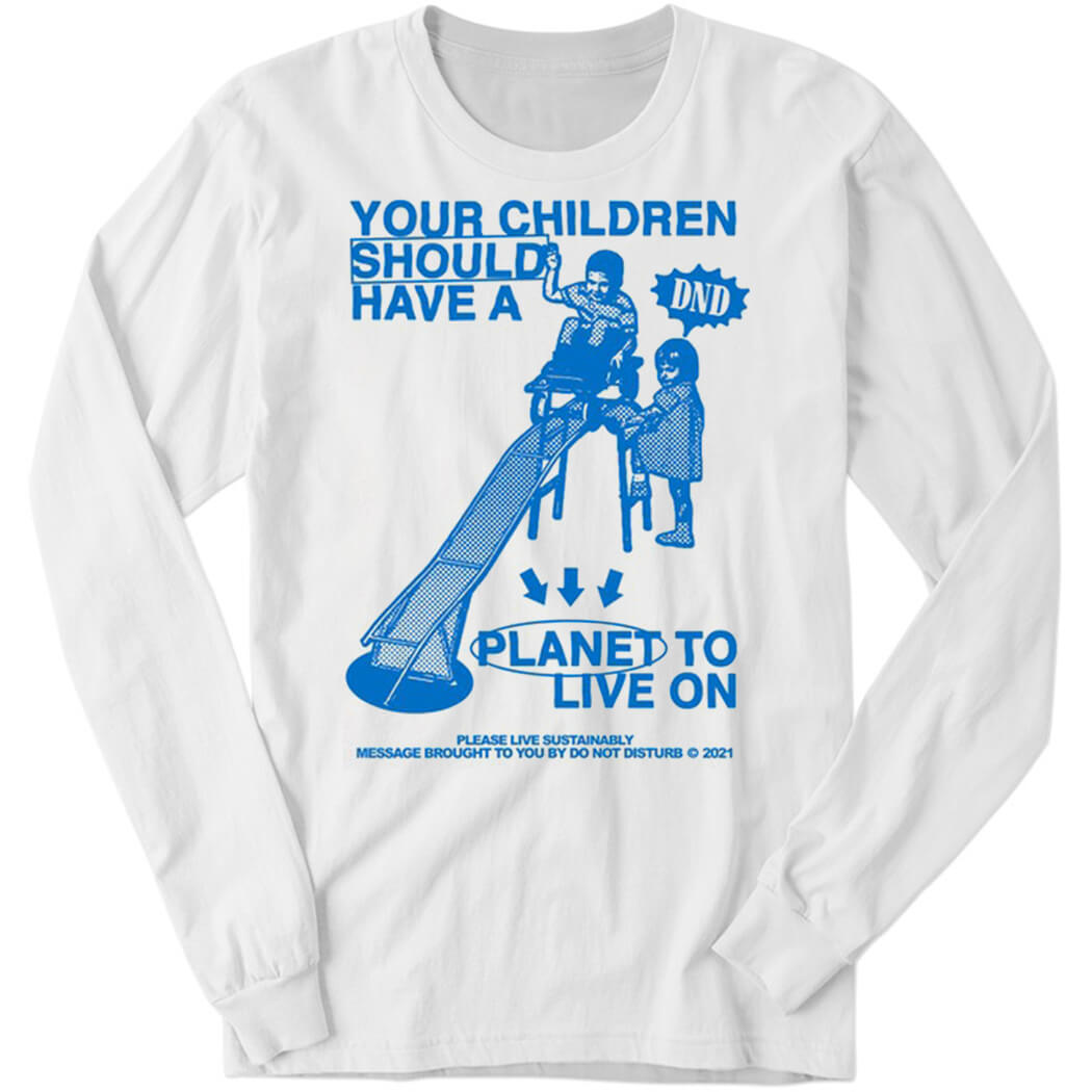 Your Children Should Have A Planet To Live On Long Sleeve Shirt