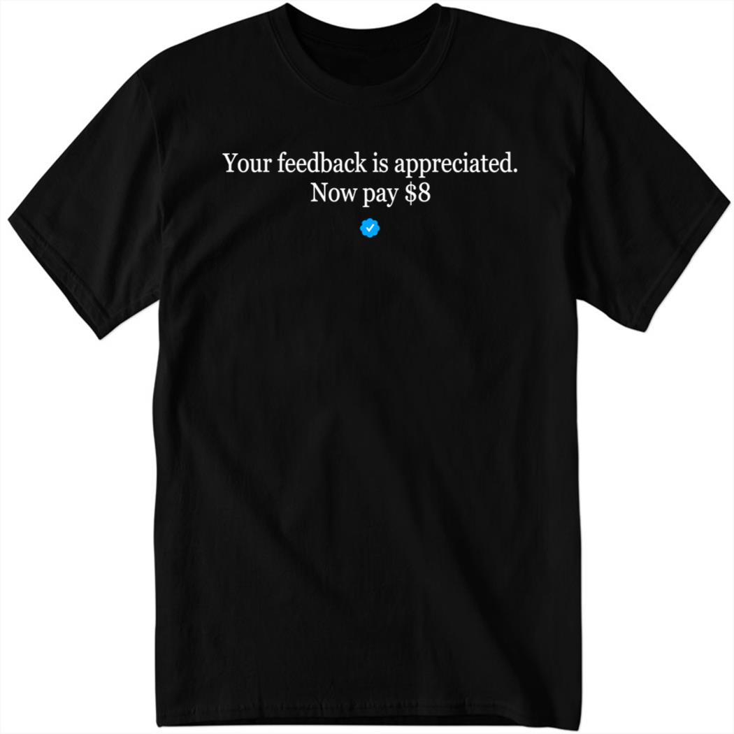 Your Feedback Is Appreciated Now Pay $8 Shirt