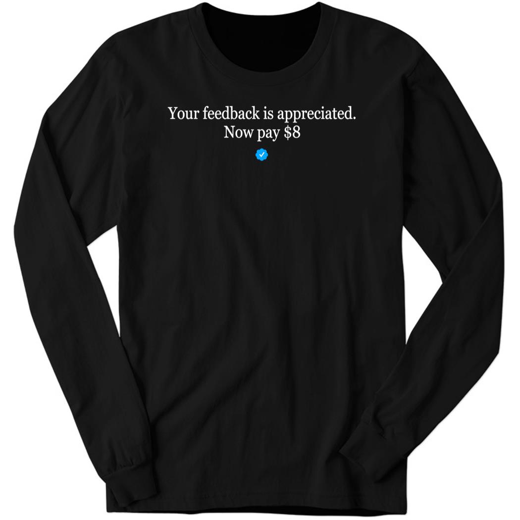 Your Feedback Is Appreciated Now Pay $8 Long Sleeve Shirt