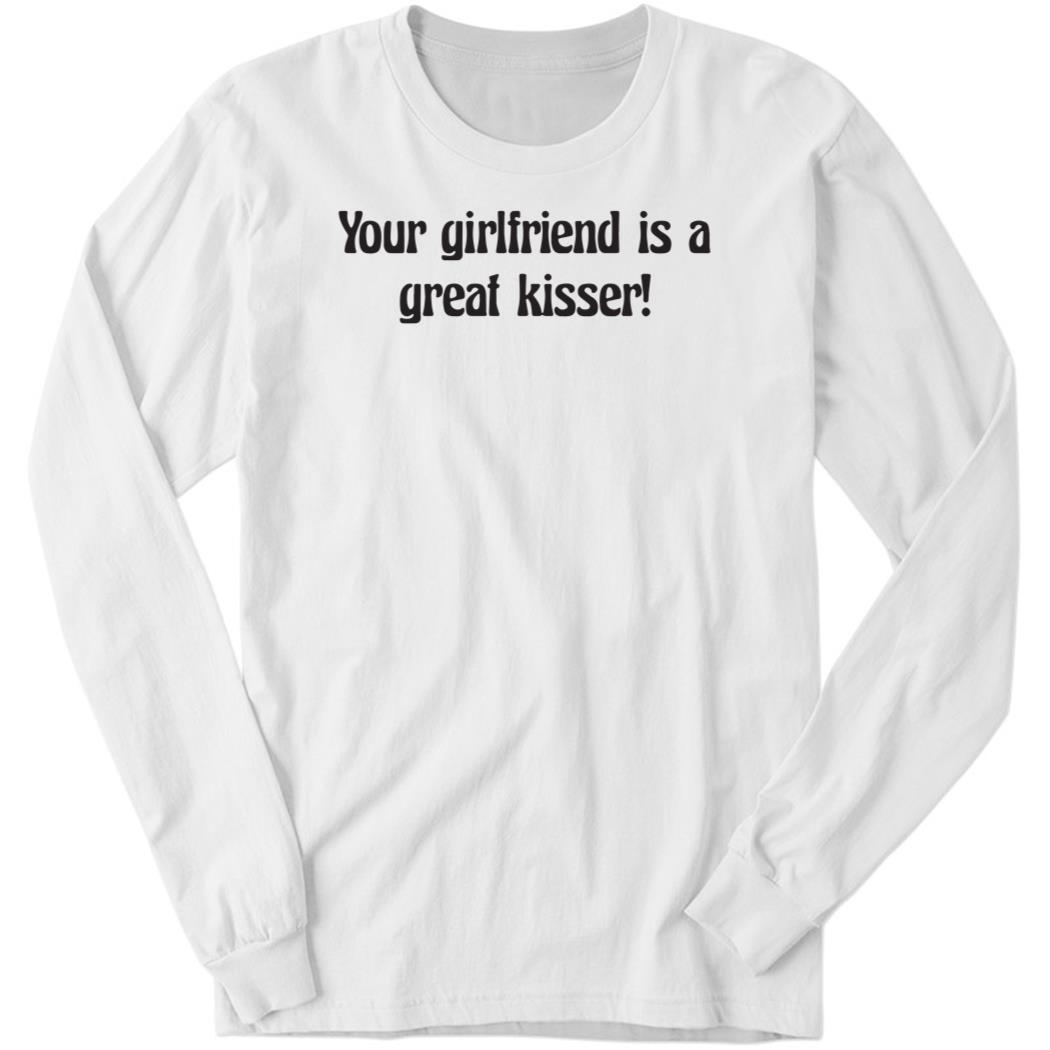 Your Girlfriend Is A Great Kisser Long Sleeve Shirt