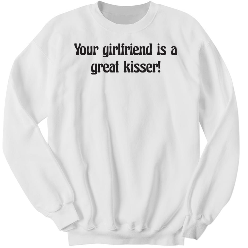 Your Girlfriend Is A Great Kisser Sweatshirt