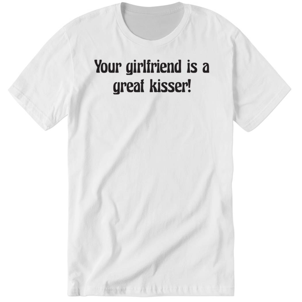 Your Girlfriend Is A Great Kisser Premium SS T-Shirt