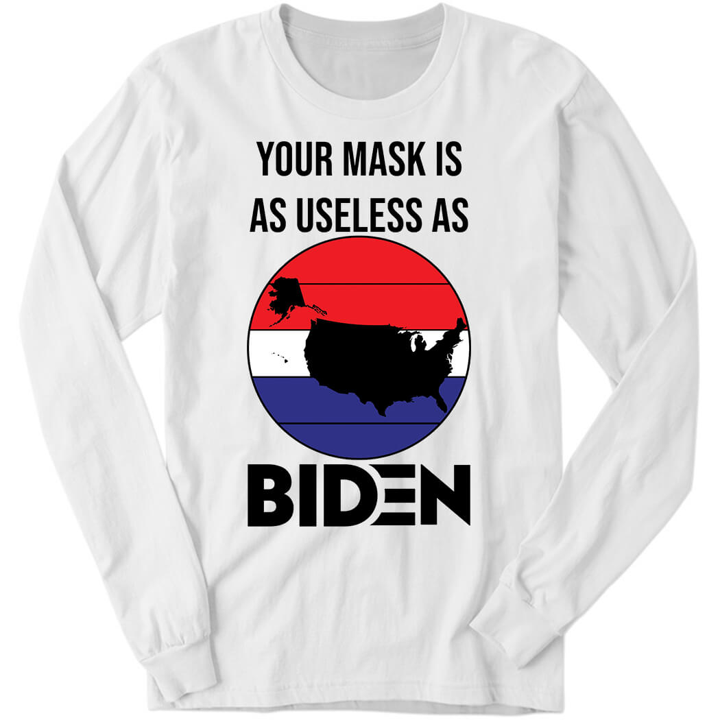 Your Mask Is As Useless As Biden Long Sleeve Shirt