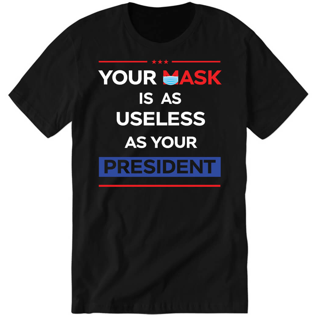 Your Mask Is As Useless As Your President Premium SS T-Shirt