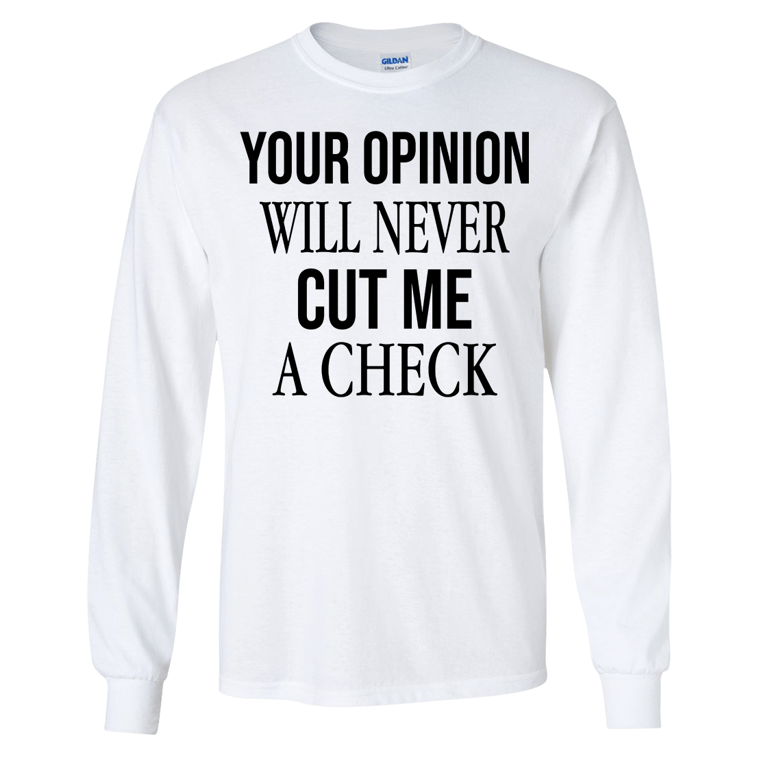Your Opinion Will Never Cut Me A Check Long Sleeve Shirt