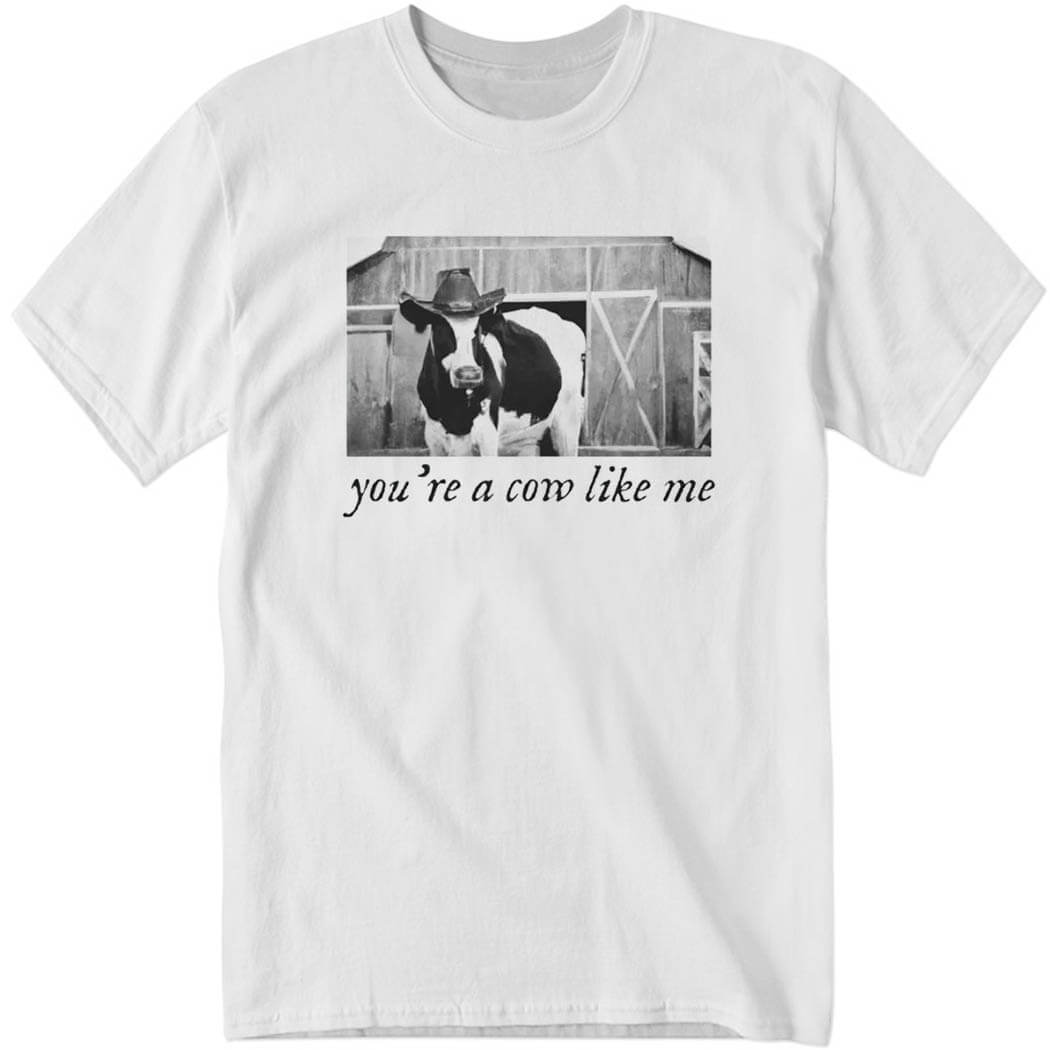 You’re A Cow Like Me Shirt