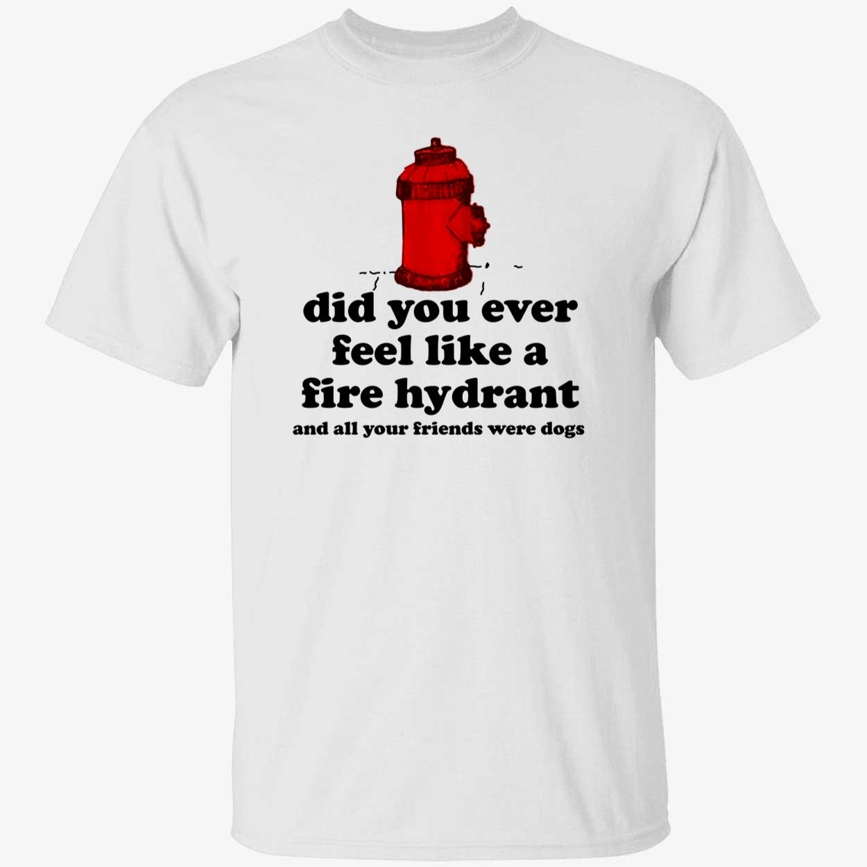 c0wboymitch Did You Ever Feel Like A Fire Hydrant And All Your Friends Were Dogs Shirt