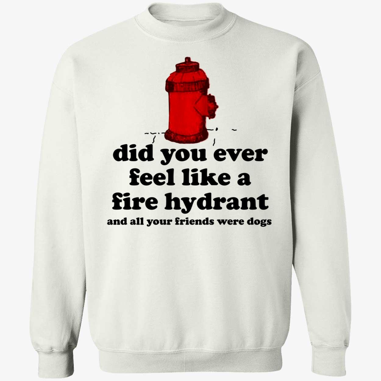 c0wboymitch Did You Ever Feel Like A Fire Hydrant And All Your Friends Were Dogs Sweatshirt