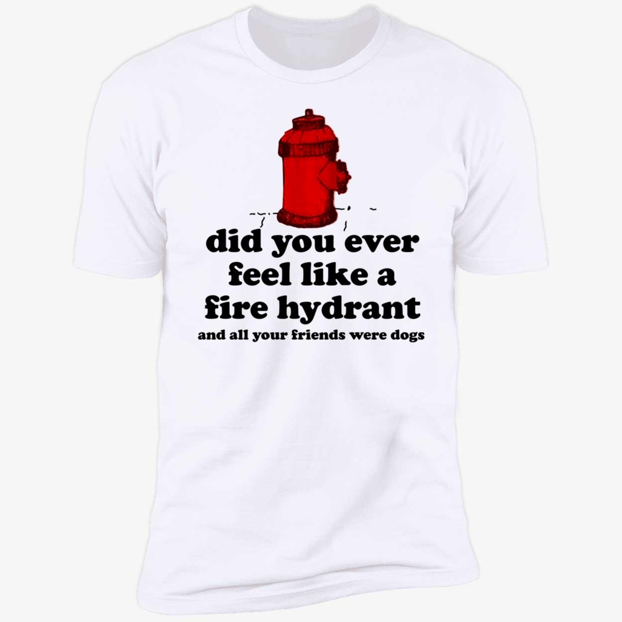 c0wboymitch Did You Ever Feel Like A Fire Hydrant And All Your Friends Premium SS T-Shirt