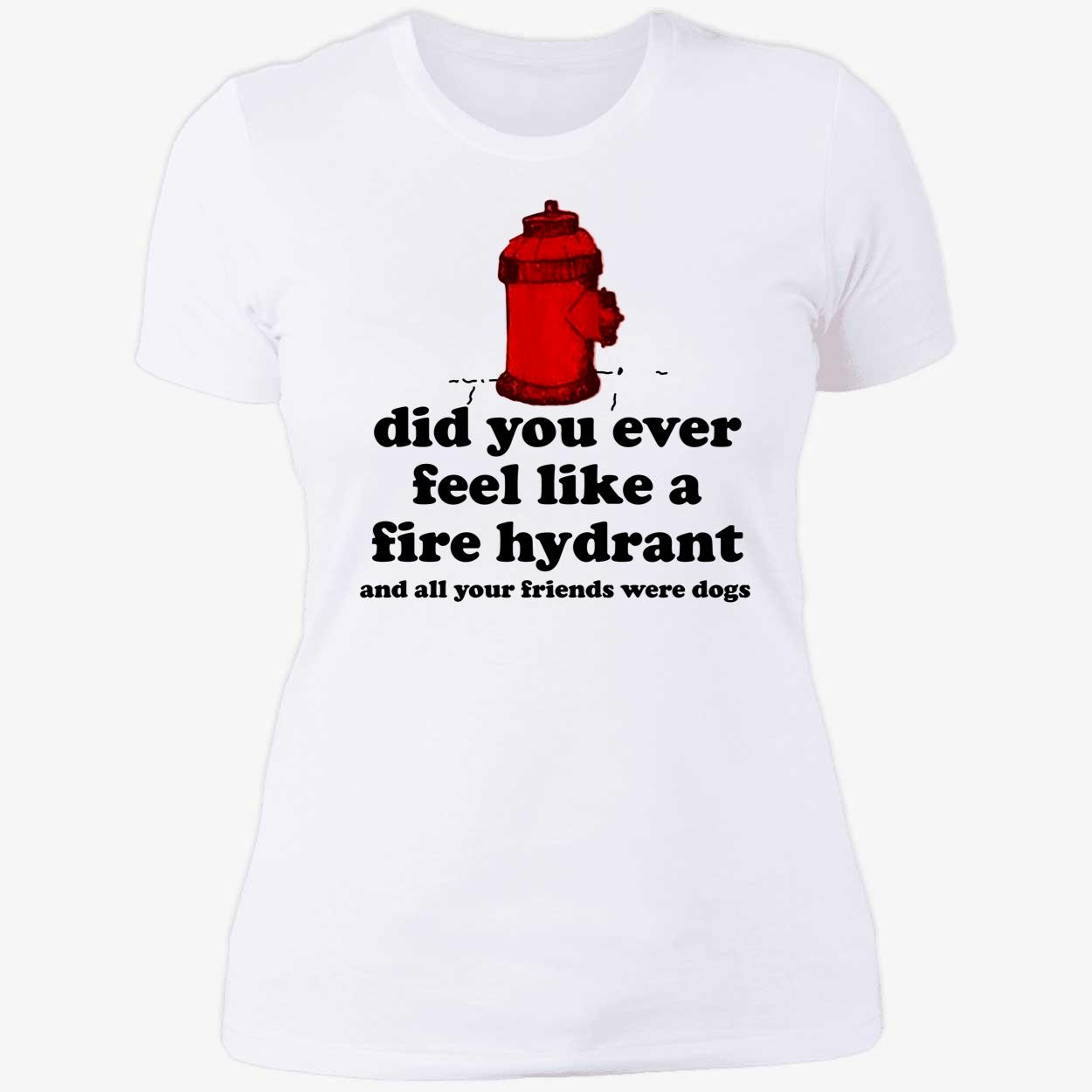 c0wboymitch Did You Ever Feel Like A Fire Hydrant And All Your Friends Were Ladies Boyfriend Shirt