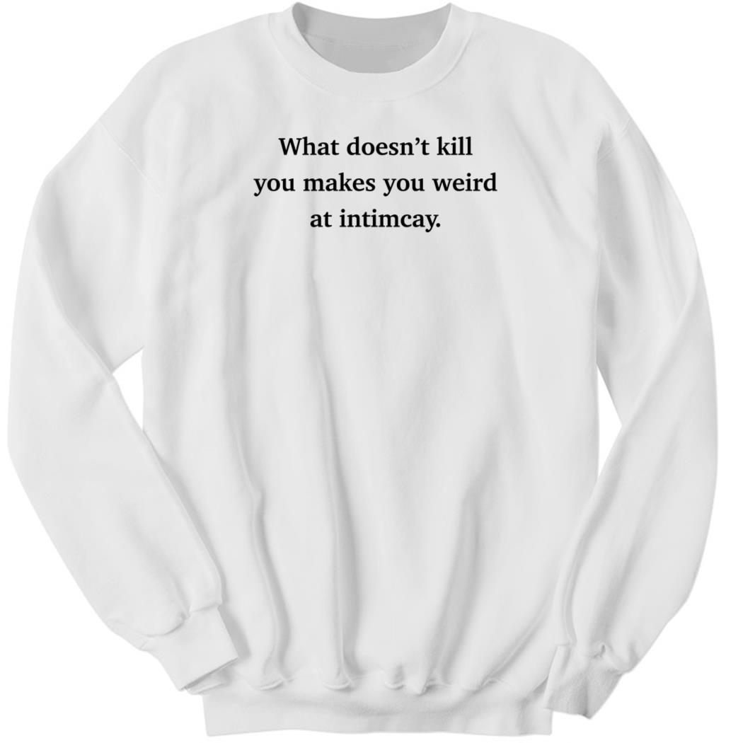 ely kreimendahl What Doesn’t Kill You Makes You Weird At Sweatshirt